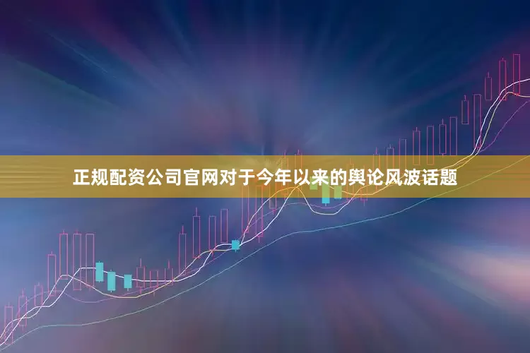 正规配资公司官网对于今年以来的舆论风波话题