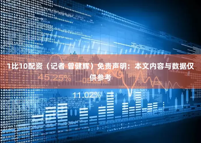 1比10配资（记者 曾健辉）免责声明：本文内容与数据仅供参考