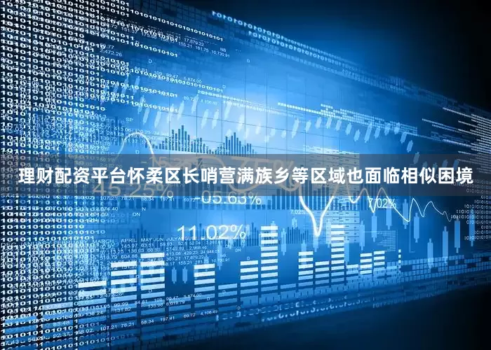 理财配资平台怀柔区长哨营满族乡等区域也面临相似困境