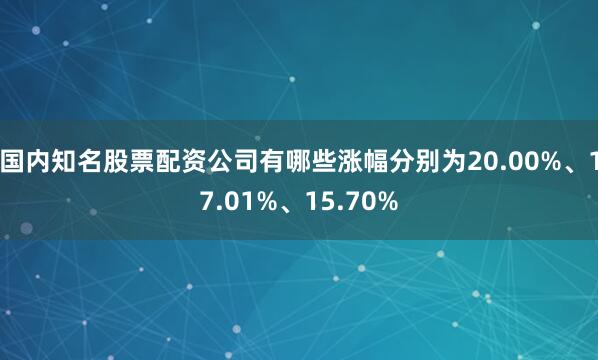 国内知名股票配资公司有哪些涨幅分别为20.00%、17.01%、15.70%