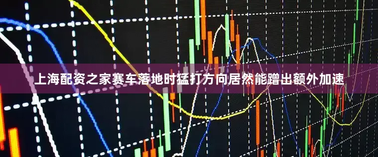 上海配资之家赛车落地时猛打方向居然能蹭出额外加速