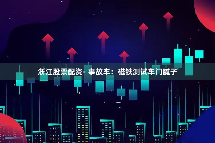浙江股票配资- 事故车：磁铁测试车门腻子