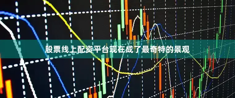 股票线上配资平台现在成了最奇特的景观