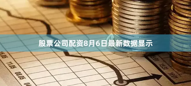 股票公司配资　　8月6日最新数据显示