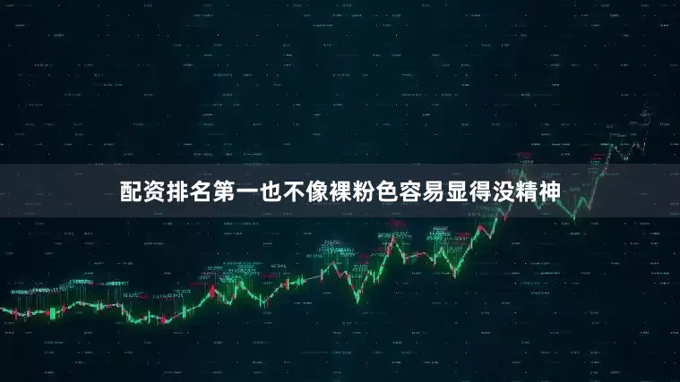 配资排名第一也不像裸粉色容易显得没精神